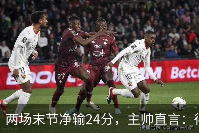 两场末节净输24分，主帅直言：得把失误清理干净