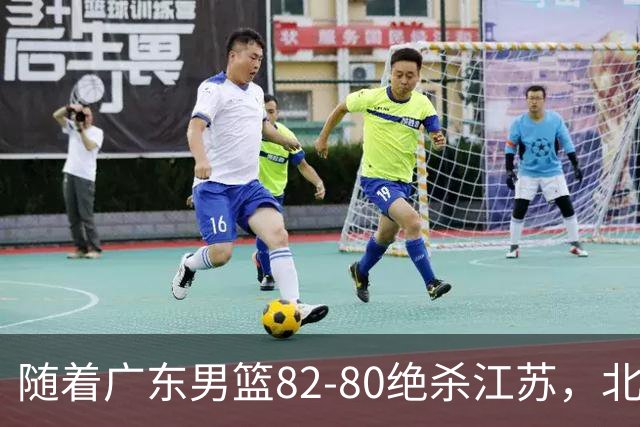 随着广东男篮82-80绝杀江苏，北京105-86轻取青岛，山东90-102不敌福建，CBA排名再次调整：北京榜首，广东第7，山东11